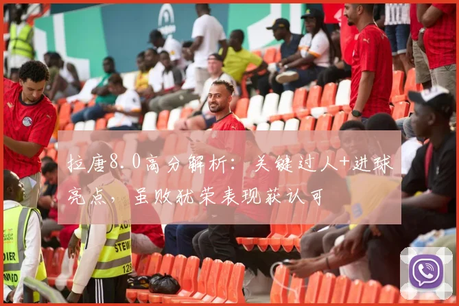 拉唐8.0高分解析:关键过人+进球亮点,虽败犹荣表现获认可