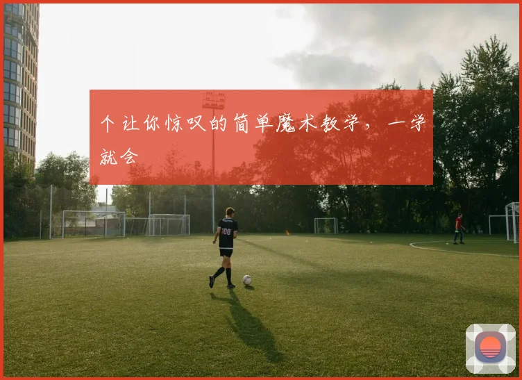 个让你惊叹的简单魔术教学，一学就会
