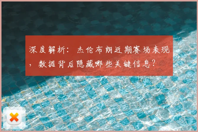 深度解析：杰伦布朗近期赛场表现，数据背后隐藏哪些关键信息？