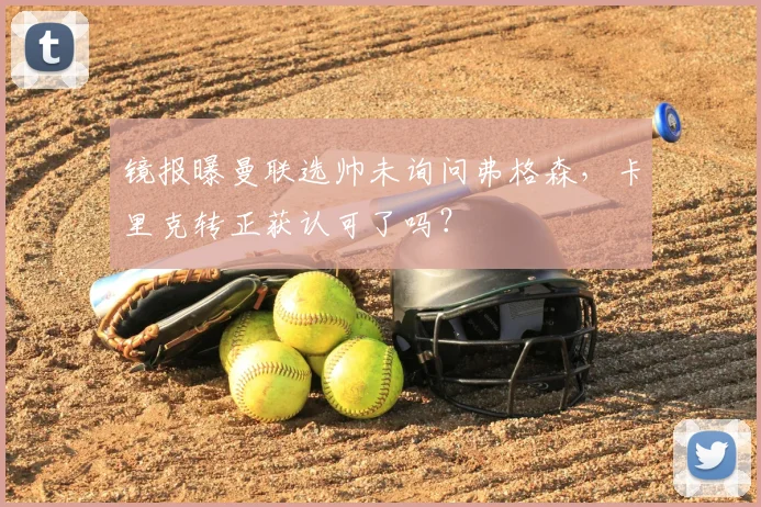 镜报曝曼联选帅未询问弗格森，卡里克转正获认可了吗？
